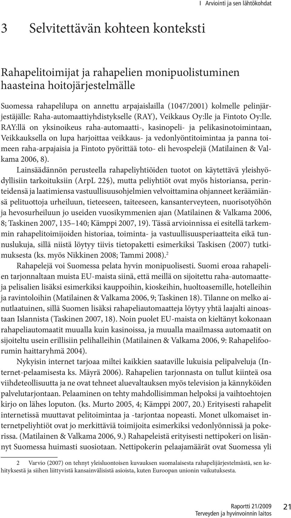 RAY:llä on yksinoikeus raha-automaatti-, kasinopeli- ja pelikasinotoimintaan, Veikkauksella on lupa harjoittaa veikkaus- ja vedonlyöntitoimintaa ja panna toimeen raha-arpajaisia ja Fintoto pyörittää