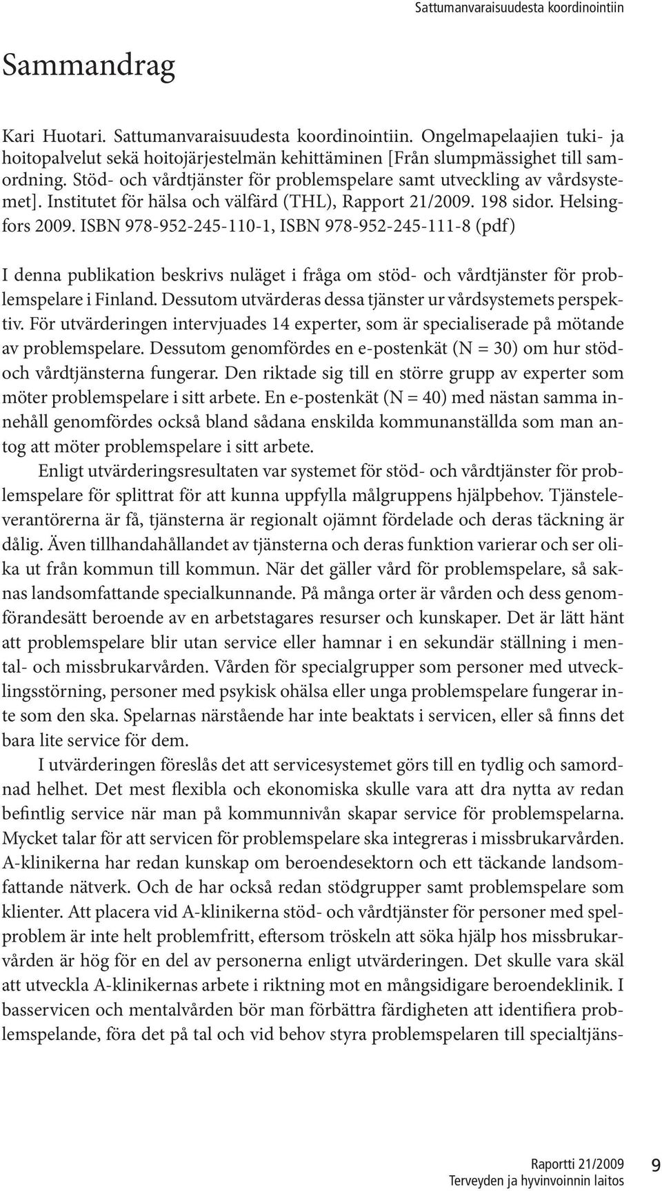 ISBN 978-952-245-110-1, ISBN 978-952-245-111-8 (pdf) I denna publikation beskrivs nuläget i fråga om stöd- och vårdtjänster för problemspelare i Finland.