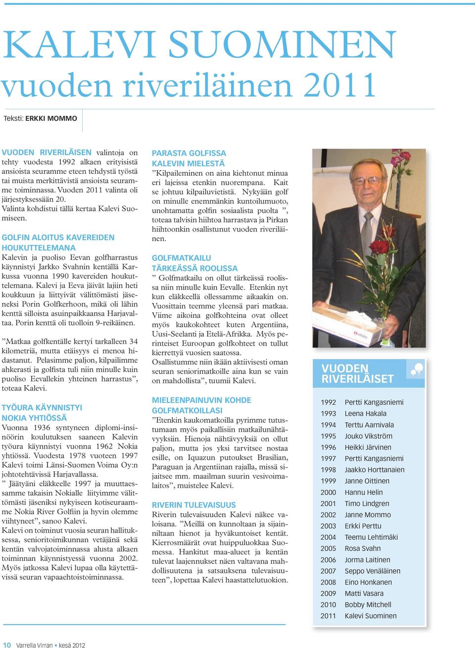 Golfin aloitus kavereiden houkuttelemana Kalevin ja puoliso Eevan golfharrastus käynnistyi Jarkko Svahnin kentällä Karkussa vuonna 1990 kavereiden houkuttelemana.