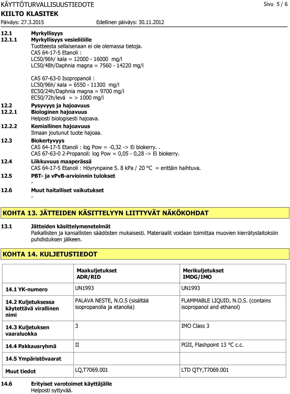 EC50/72h/levä = > 1000 mg/l 12.2 Pysyvyys ja hajoavuus 12.2.1 Biologinen hajoavuus Helposti biologisesti hajoava. 12.2.2 Kemiallinen hajoavuus Ilmaan joutunut tuote hajoaa. 12.3 Biokertyvyys CAS 64175 Etanoli : log Pow = 0,32 > Ei biokerry.