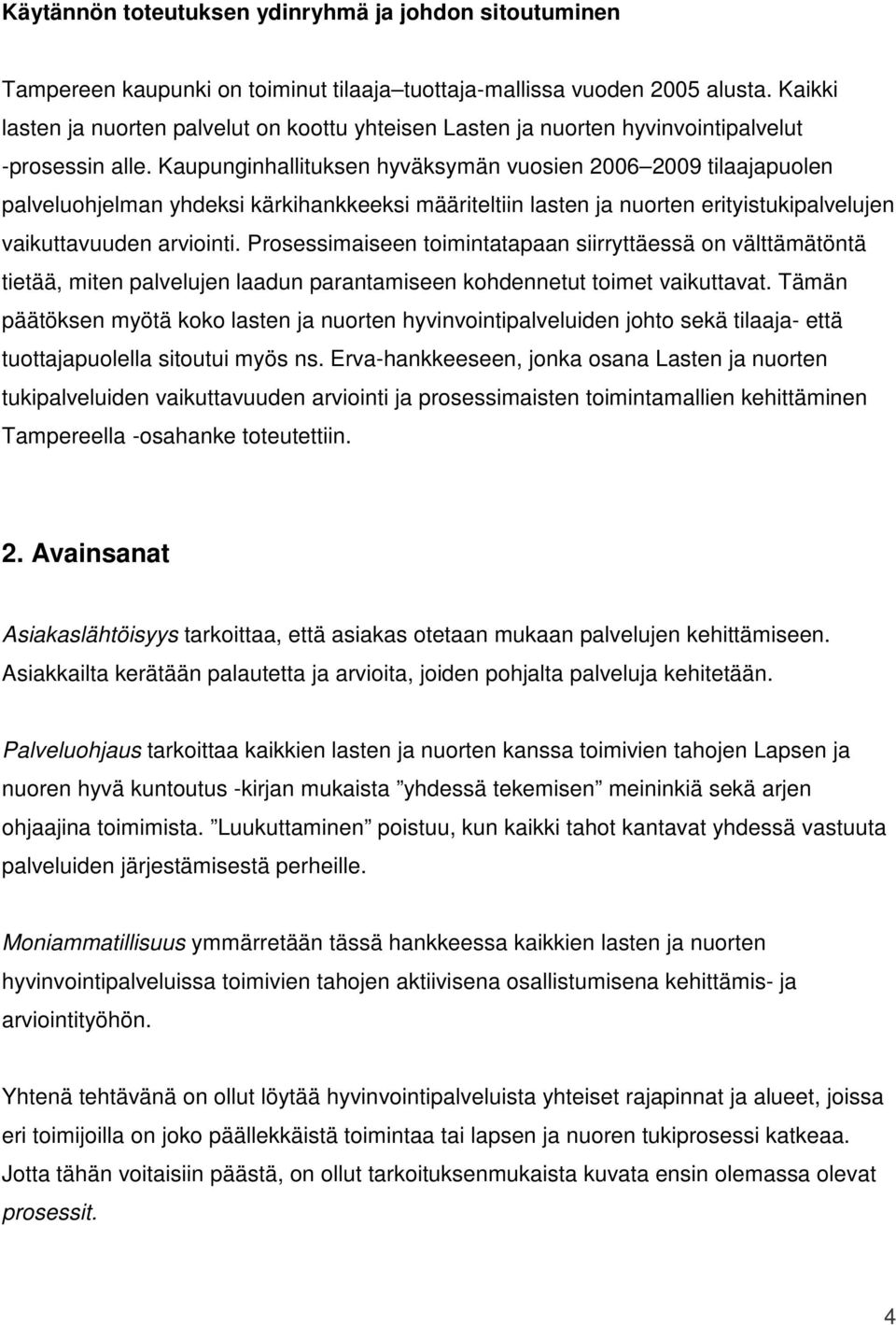 Kaupunginhallituksen hyväksymän vuosien 2006 2009 tilaajapuolen palveluohjelman yhdeksi kärkihankkeeksi määriteltiin lasten ja nuorten erityistukipalvelujen vaikuttavuuden arviointi.