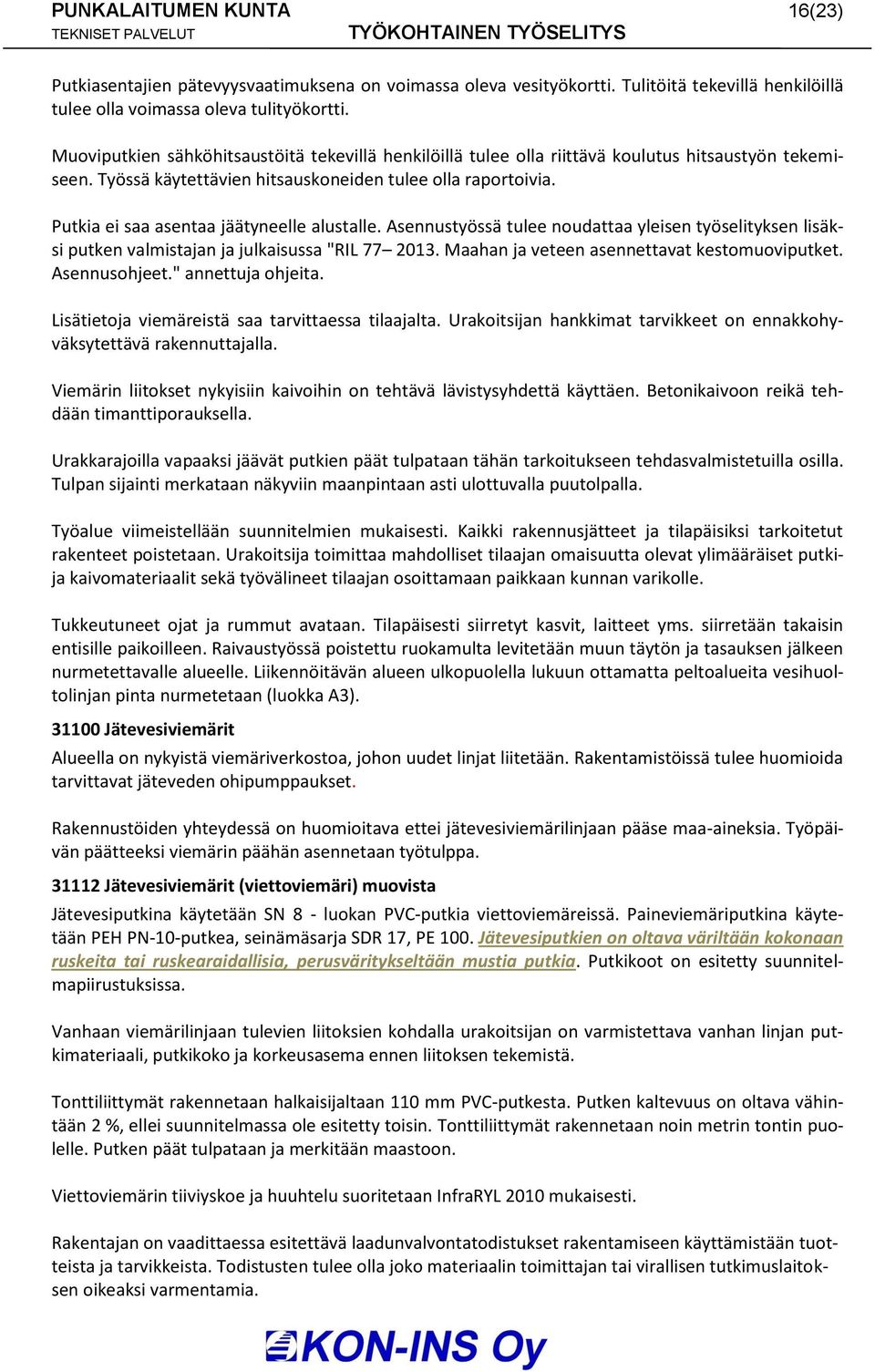 Putkia ei saa asentaa jäätyneelle alustalle. Asennustyössä tulee noudattaa yleisen työselityksen lisäksi putken valmistajan ja julkaisussa "RIL 77 2013. Maahan ja veteen asennettavat kestomuoviputket.