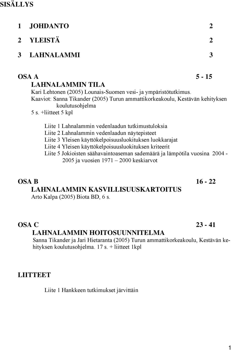 +liitteet 5 kpl Liite 1 Lahnalammin vedenlaadun tutkimustuloksia Liite 2 Lahnalammin vedenlaadun näytepisteet Liite 3 Yleisen käyttökelpoisuusluokituksen luokkarajat Liite 4 Yleisen