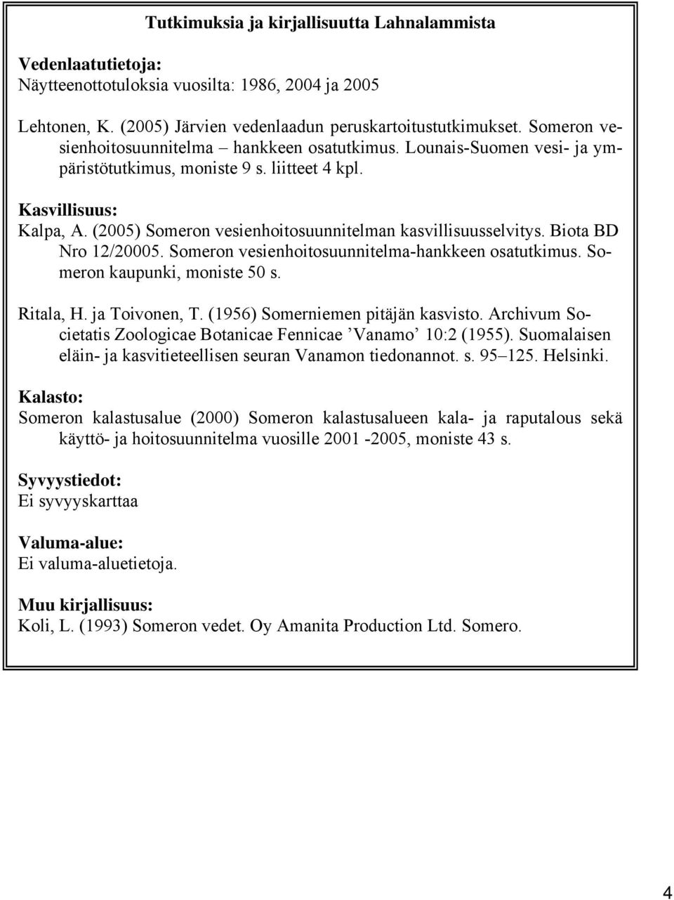 (2005) Someron vesienhoitosuunnitelman kasvillisuusselvitys. Biota BD Nro 12/20005. Someron vesienhoitosuunnitelma-hankkeen osatutkimus. Someron kaupunki, moniste 50 s. Ritala, H. ja Toivonen, T.