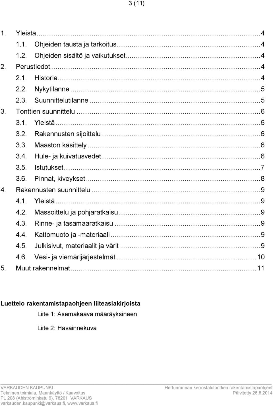 .... Rinne- ja tasamaaratkaisu..... Kattomuoto ja -materiaali..... Julkisivut, materiaalit ja värit..... Vesi- ja viemärijärjestelmät... 0. Muut rakennelmat.