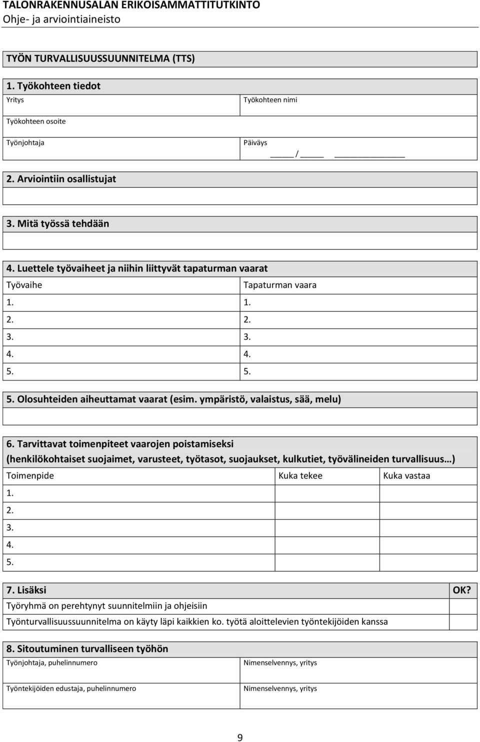 Tarvittavat toimenpiteet vaarojen poistamiseksi (henkilökohtaiset suojaimet, varusteet, työtasot, suojaukset, kulkutiet, työvälineiden turvallisuus ) Toimenpide Kuka tekee Kuka vastaa 1. 2. 3. 4. 5.