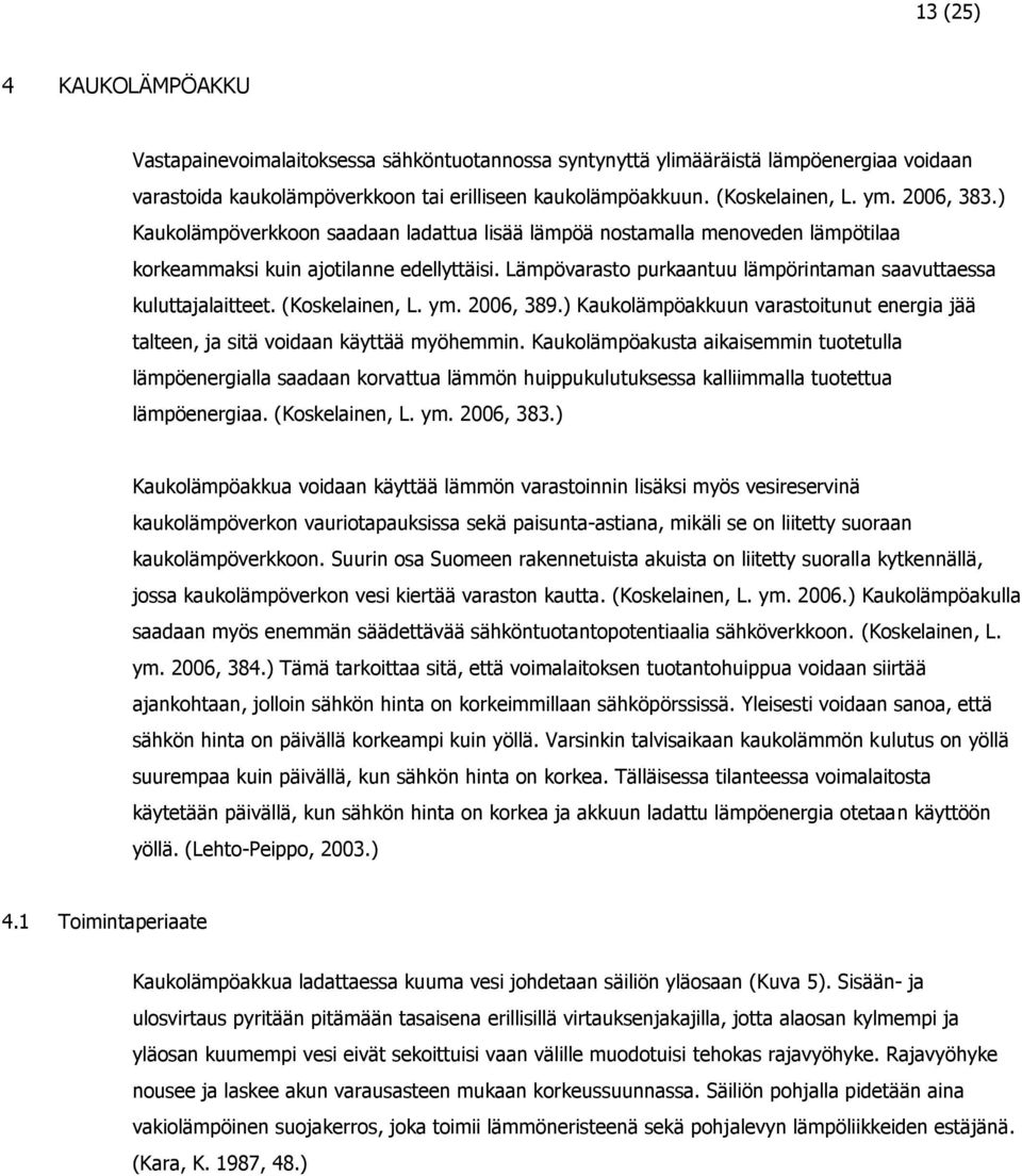 Lämpövarasto purkaantuu lämpörintaman saavuttaessa kuluttajalaitteet. (Koskelainen, L. ym. 2006, 389.) Kaukolämpöakkuun varastoitunut energia jää talteen, ja sitä voidaan käyttää myöhemmin.