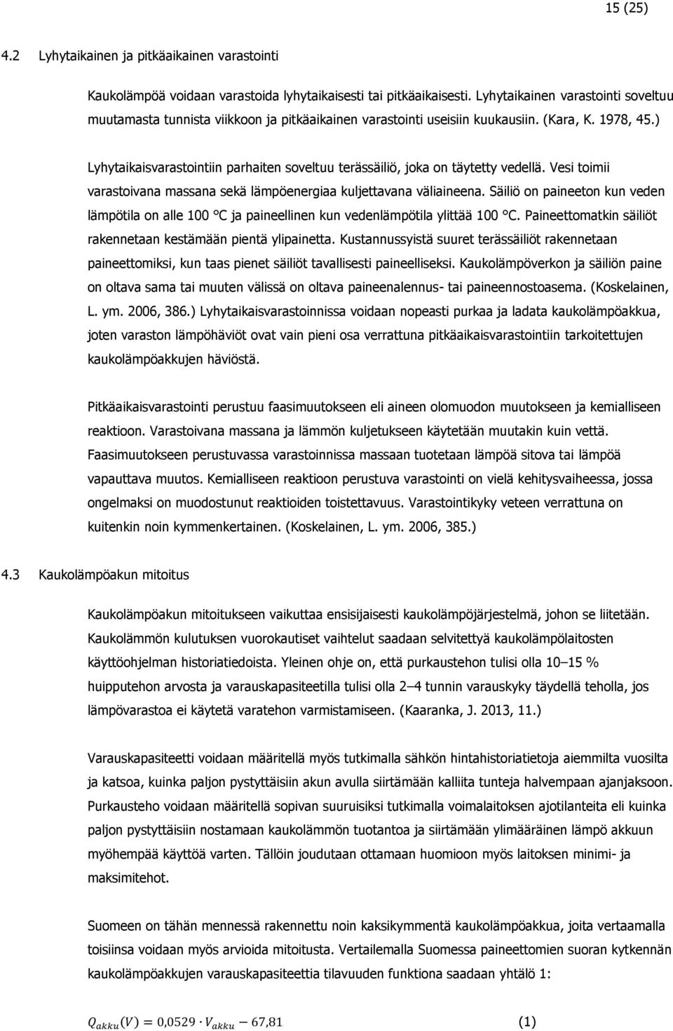 ) Lyhytaikaisvarastointiin parhaiten soveltuu terässäiliö, joka on täytetty vedellä. Vesi toimii varastoivana massana sekä lämpöenergiaa kuljettavana väliaineena.