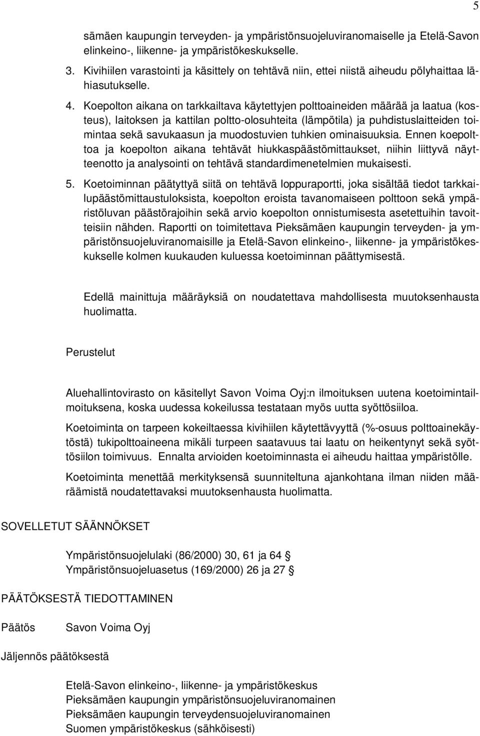 Koepolton aikana on tarkkailtava käytettyjen polttoaineiden määrää ja laatua (kosteus), laitoksen ja kattilan poltto-olosuhteita (lämpötila) ja puhdistuslaitteiden toimintaa sekä savukaasun ja