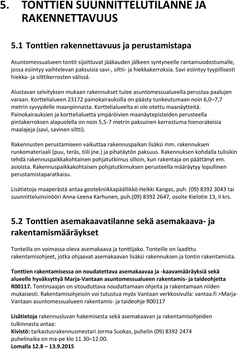 hiekkakerroksia. Savi esiintyy tyypillisesti hiekka- ja silttikerrosten välissä. Alustavan selvityksen mukaan rakennukset tulee asuntomessualueella perustaa paalujen varaan.