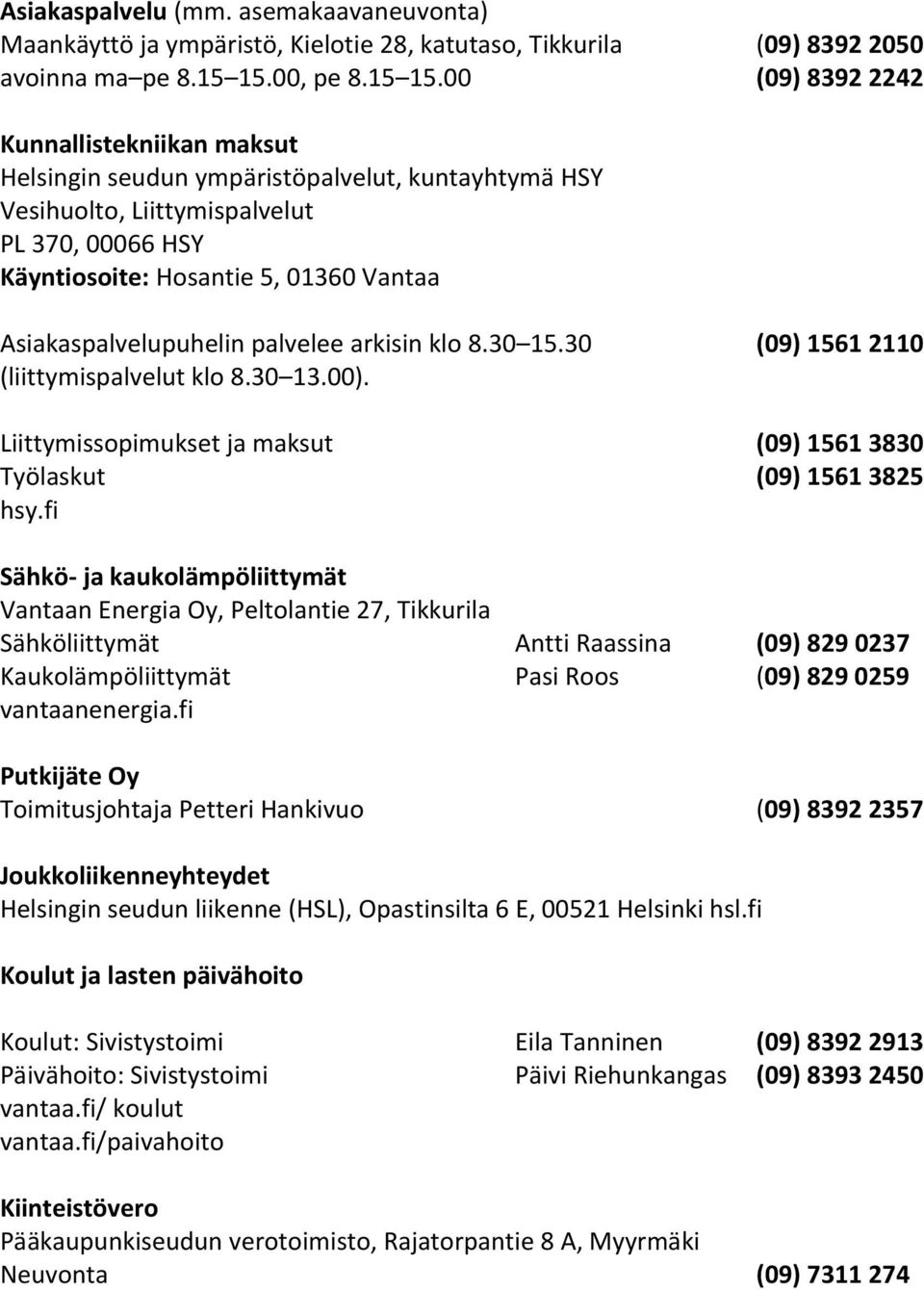 00 (09) 8392 2242 Kunnallistekniikan maksut Helsingin seudun ympäristöpalvelut, kuntayhtymä HSY Vesihuolto, Liittymispalvelut PL 370, 00066 HSY Käyntiosoite: Hosantie 5, 01360 Vantaa