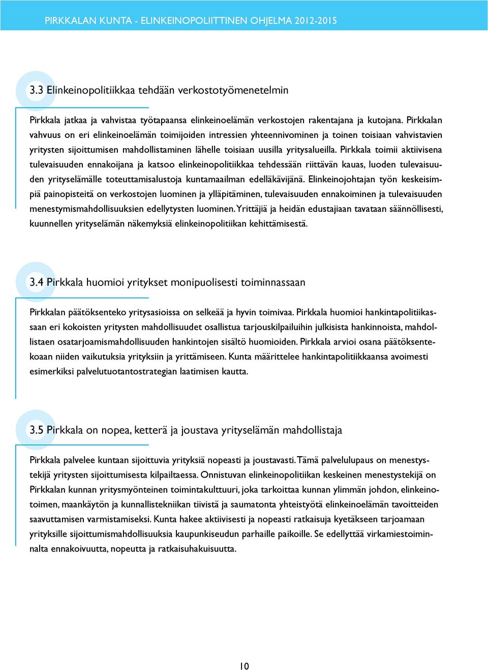 Pirkkala toimii aktiivisena tulevaisuuden ennakoijana ja katsoo elinkeinopolitiikkaa tehdessään riittävän kauas, luoden tulevaisuuden yrityselämälle toteuttamisalustoja kuntamaailman edelläkävijänä.