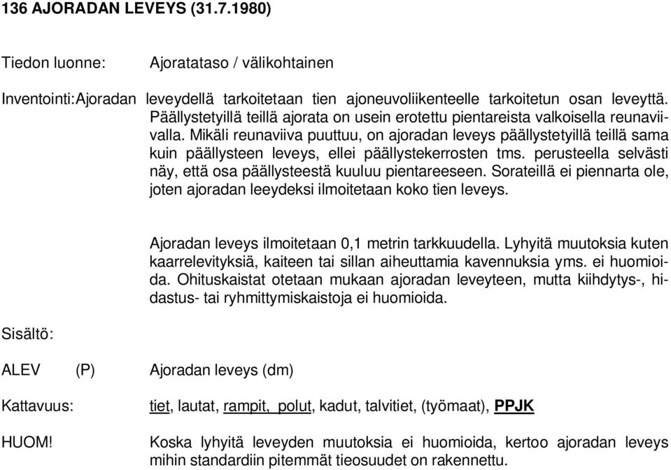 Mikäli reunaviiva puuttuu, on ajoradan leveys päällystetyillä teillä sama kuin päällysteen leveys, ellei päällystekerrosten tms. perusteella selvästi näy, että osa päällysteestä kuuluu pientareeseen.