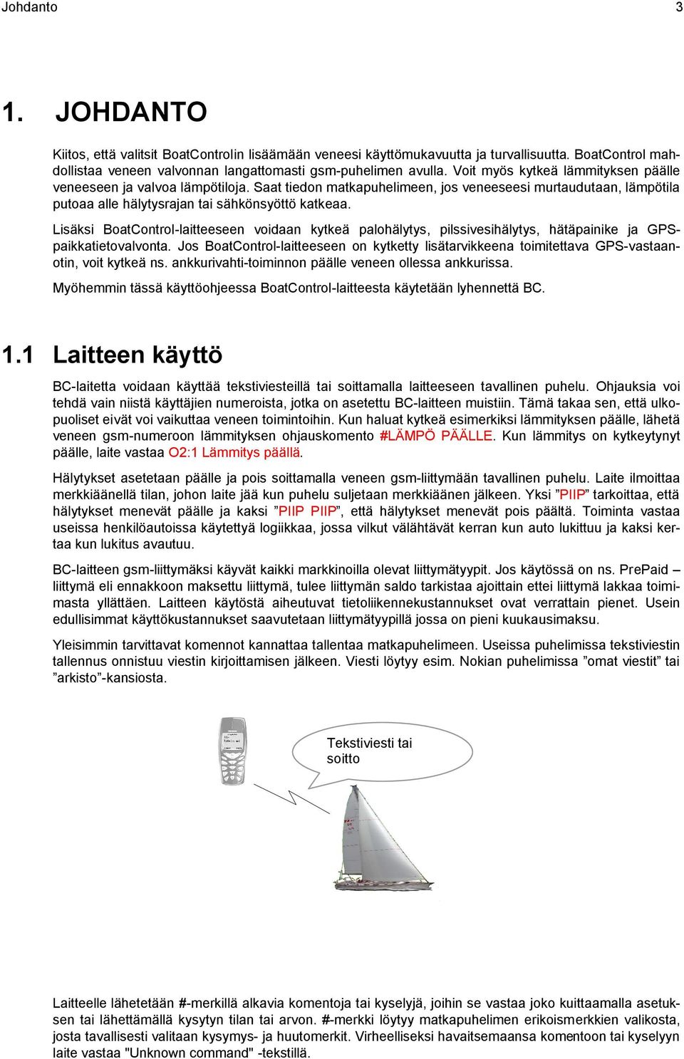 Lisäksi BoatControl-laitteeseen voidaan kytkeä palohälytys, pilssivesihälytys, hätäpainike ja GPSpaikkatietovalvonta.