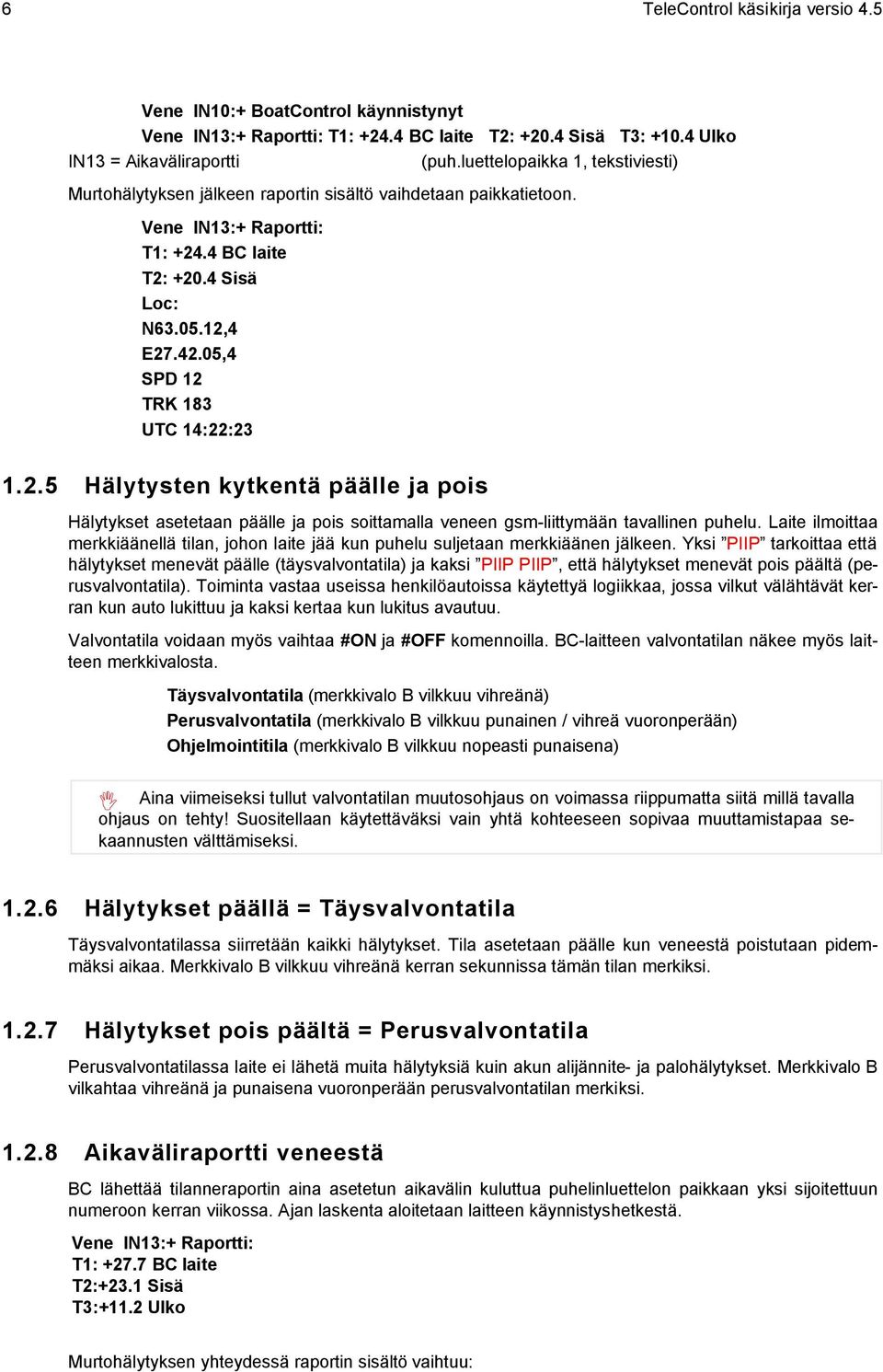 05,4 SPD 12 TRK 183 UTC 14:22:23 1.2.5 Hälytysten kytkentä päälle ja pois Hälytykset asetetaan päälle ja pois soittamalla veneen gsm-liittymään tavallinen puhelu.