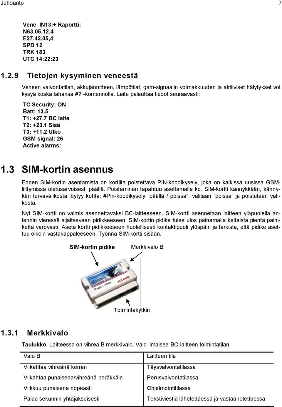 -komennolla. Laite palauttaa tiedot seuraavasti: TC Security: ON Batt: 13.5 T1: +27.7 BC laite T2: +23.1 Sisä T3: +11.2 Ulko GSM signal: 26 Active alarms: 1.