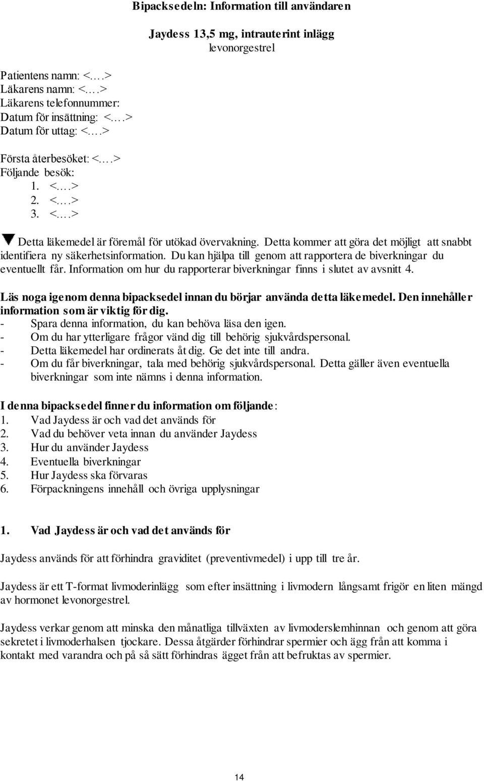 Information om hur du rapporterar biverkningar finns i slutet av avsnitt 4. Läs noga igenom denna bipacksedel innan du börjar använda detta läkemedel. Den innehåller information som är viktig för dig.