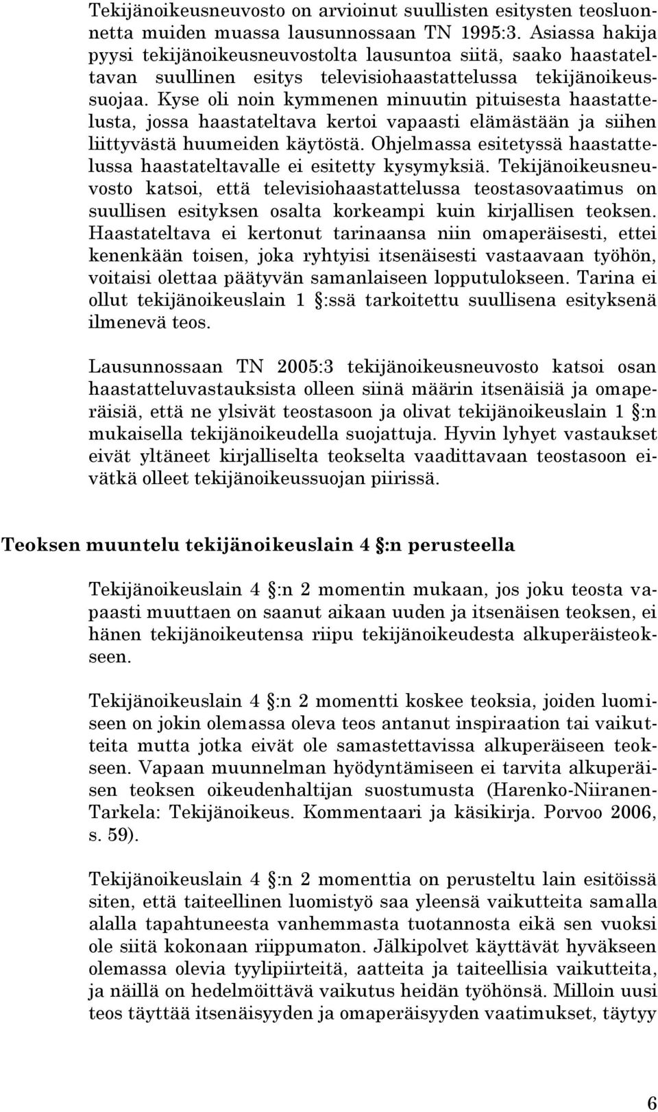 Kyse oli noin kymmenen minuutin pituisesta haastattelusta, jossa haastateltava kertoi vapaasti elämästään ja siihen liittyvästä huumeiden käytöstä.