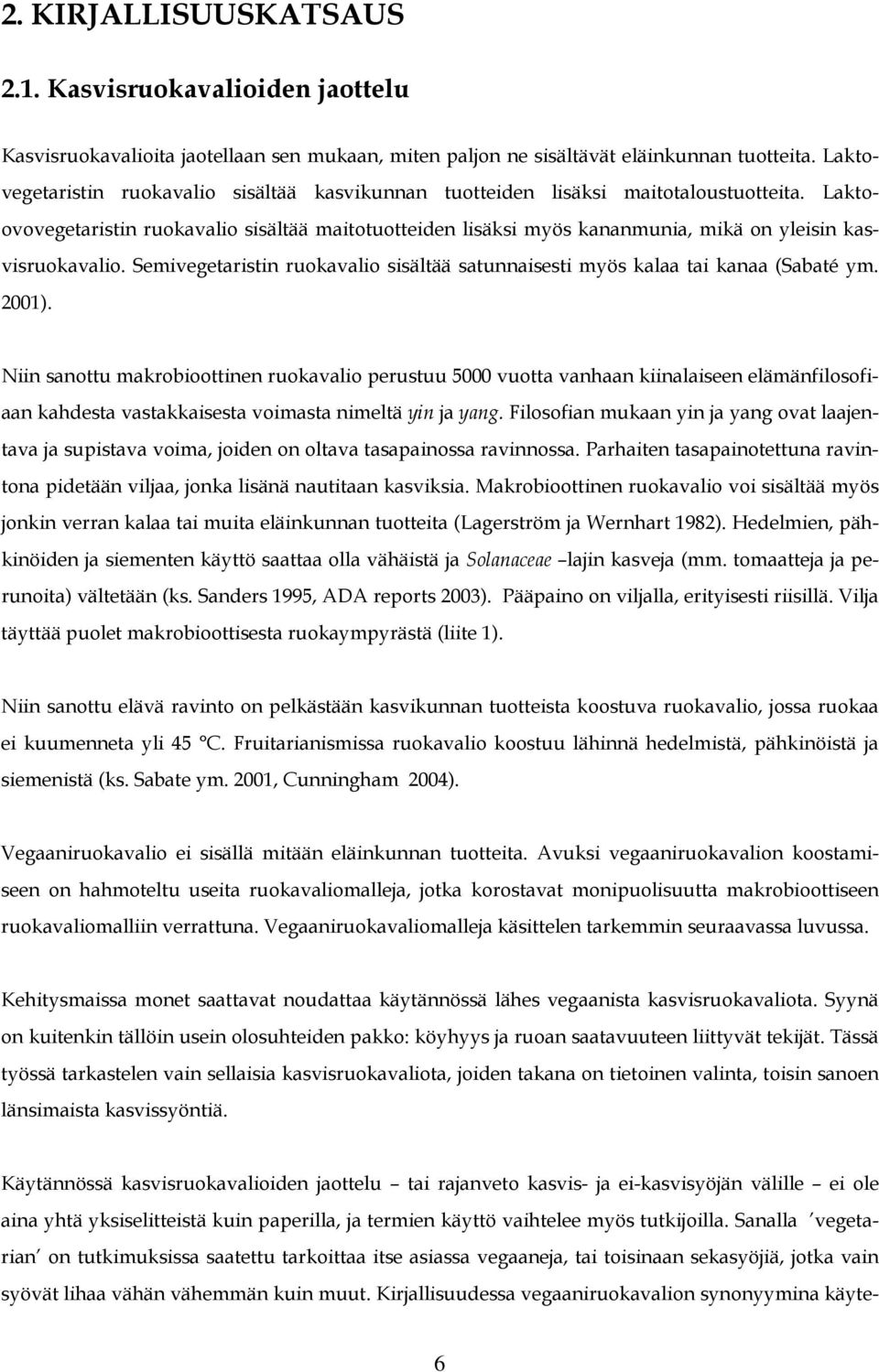 Laktoovovegetaristin ruokavalio sisältää maitotuotteiden lisäksi myös kananmunia, mikä on yleisin kasvisruokavalio. Semivegetaristin ruokavalio sisältää satunnaisesti myös kalaa tai kanaa (Sabaté ym.