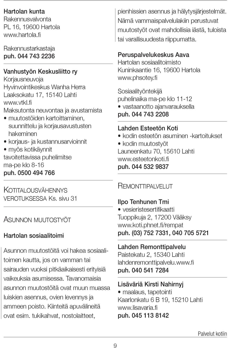 fi Maksutonta neuvontaa ja avustamista muutostöiden kartoittaminen, suunnittelu ja korjausavustusten hakeminen korjaus- ja kustannusarvioinnit myös kotikäynnit tavoitettavissa puhelimitse ma-pe klo