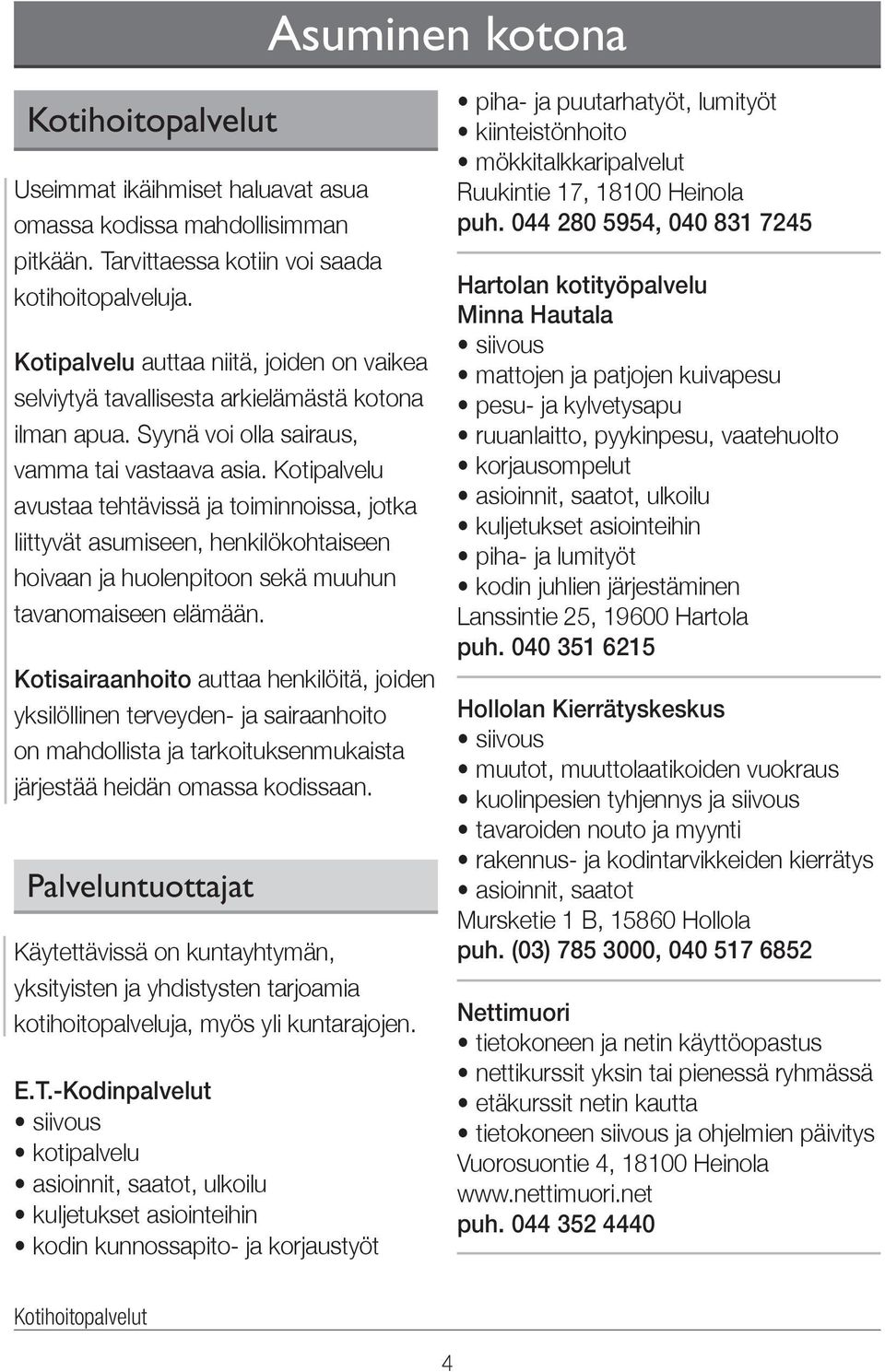 Kotipalvelu avustaa tehtävissä ja toiminnoissa, jotka liittyvät asumiseen, henkilökohtaiseen hoivaan ja huolenpitoon sekä muuhun tavanomaiseen elämään.