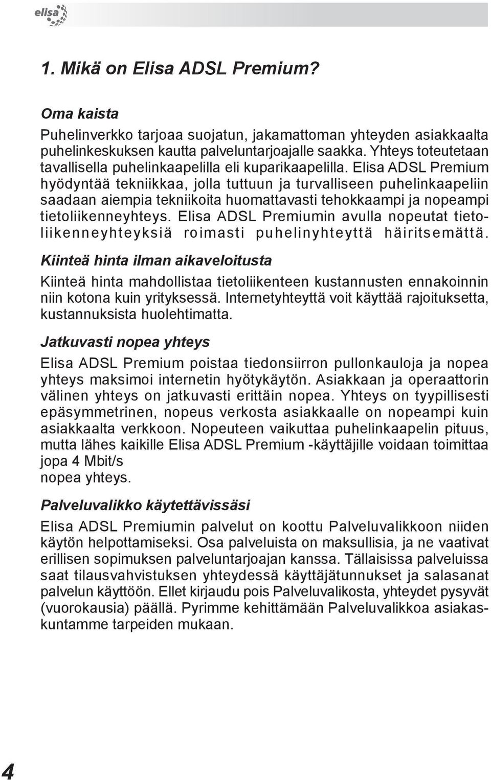 Elisa ADSL Premium hyödyntää tekniikkaa, jolla tuttuun ja turvalliseen puhelinkaapeliin saadaan aiempia tekniikoita huomattavasti tehokkaampi ja nopeampi tietoliikenneyhteys.