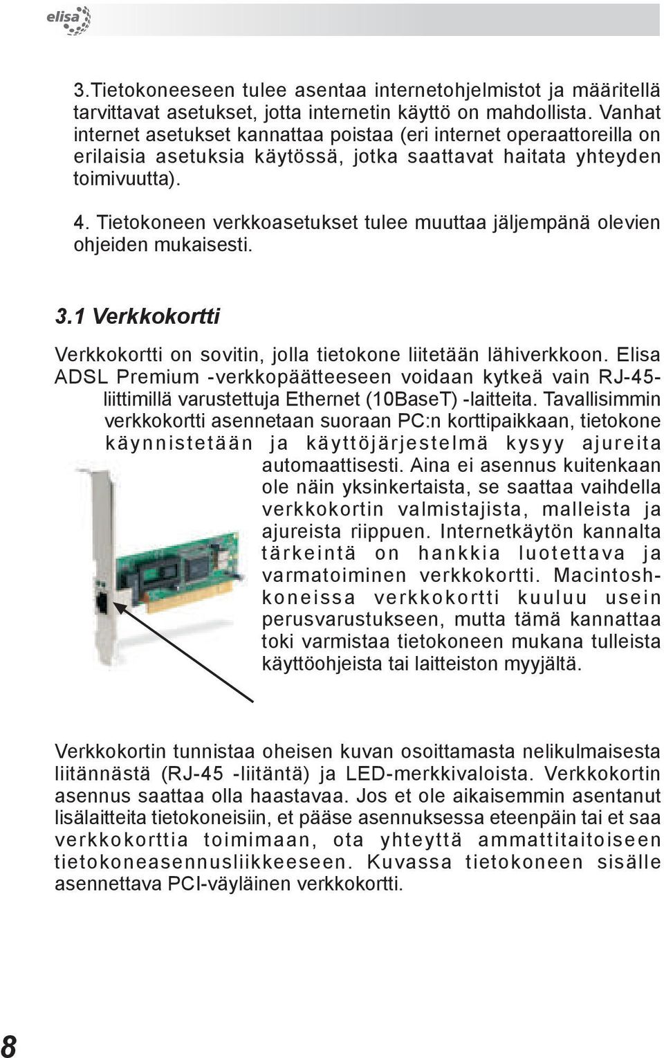 Tietokoneen verkkoasetukset tulee muuttaa jäljempänä olevien ohjeiden mukaisesti. 3.1 Verkkokortti Verkkokortti on sovitin, jolla tietokone liitetään lähiverkkoon.