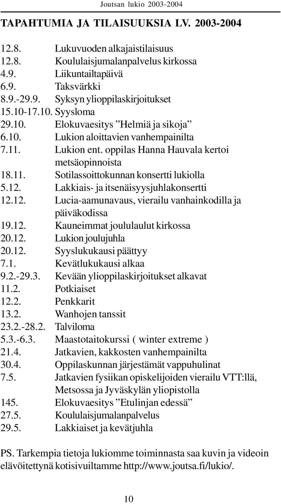 12. Lakkiais- ja itsenäisyysjuhlakonsertti 12.12. Lucia-aamunavaus, vierailu vanhainkodilla ja päiväkodissa 19.12. Kauneimmat joululaulut kirkossa 20.12. Lukion joulujuhla 20.12. Syyslukukausi päättyy 7.