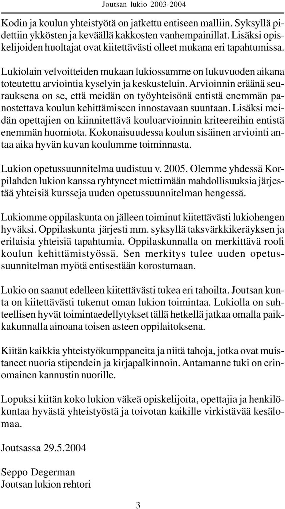 Arvioinnin eräänä seurauksena on se, että meidän on työyhteisönä entistä enemmän panostettava koulun kehittämiseen innostavaan suuntaan.