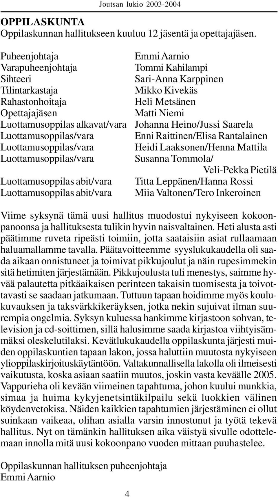 abit/vara Luottamusoppilas abit/vara Emmi Aarnio Tommi Kahilampi Sari-Anna Karppinen Mikko Kivekäs Heli Metsänen Matti Niemi Johanna Heino/Jussi Saarela Enni Raittinen/Elisa Rantalainen Heidi