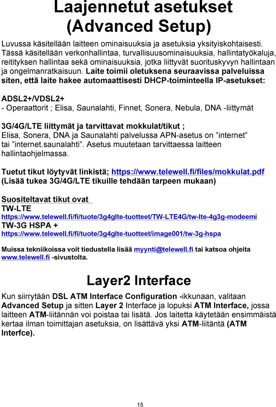Laite toimii oletuksena seuraavissa palveluissa siten, että laite hakee automaattisesti DHCP-toiminteella IP-asetukset: ADSL2+/VDSL2+ - Operaattorit ; Elisa, Saunalahti, Finnet, Sonera, Nebula, DNA
