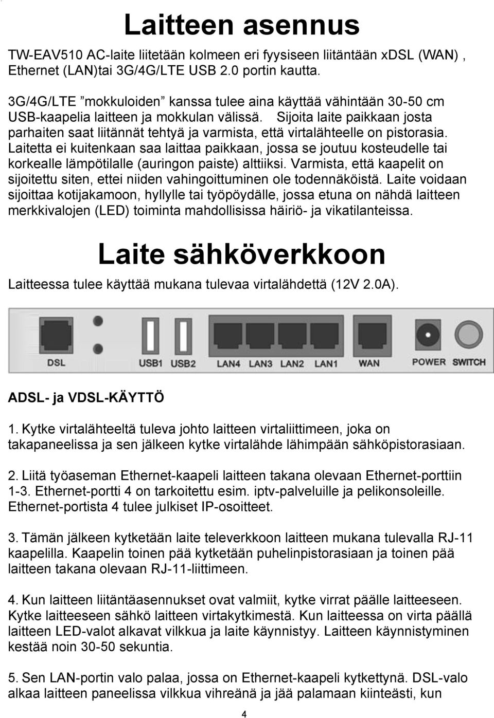 Sijoita laite paikkaan josta parhaiten saat liitännät tehtyä ja varmista, että virtalähteelle on pistorasia.