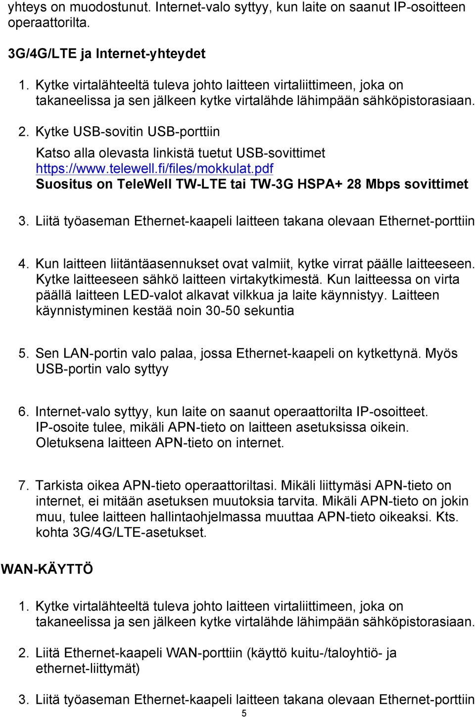 Kytke USB-sovitin USB-porttiin Katso alla olevasta linkistä tuetut USB-sovittimet https://www.telewell.fi/files/mokkulat.pdf Suositus on TeleWell TW-LTE tai TW-3G HSPA+ 28 Mbps sovittimet 3.