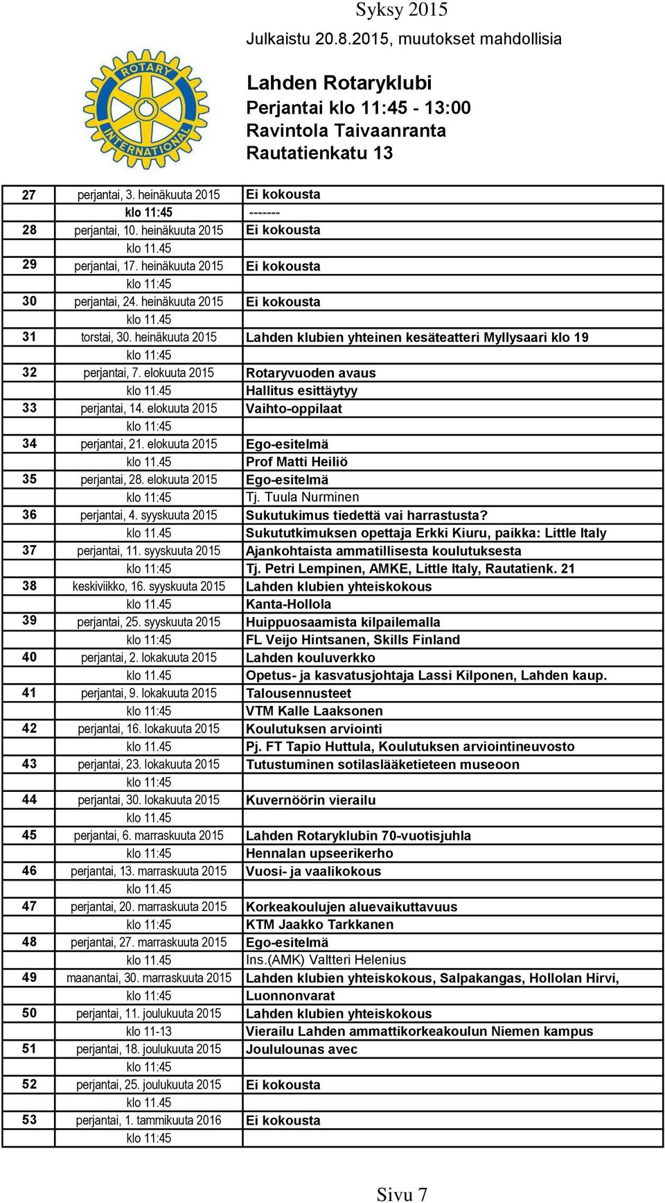 elokuuta 2015 Rotaryvuoden avaus Hallitus esittäytyy 33 perjantai, 14. elokuuta 2015 Vaihto-oppilaat 34 perjantai, 21. elokuuta 2015 Ego-esitelmä Prof Matti Heiliö 35 perjantai, 28.