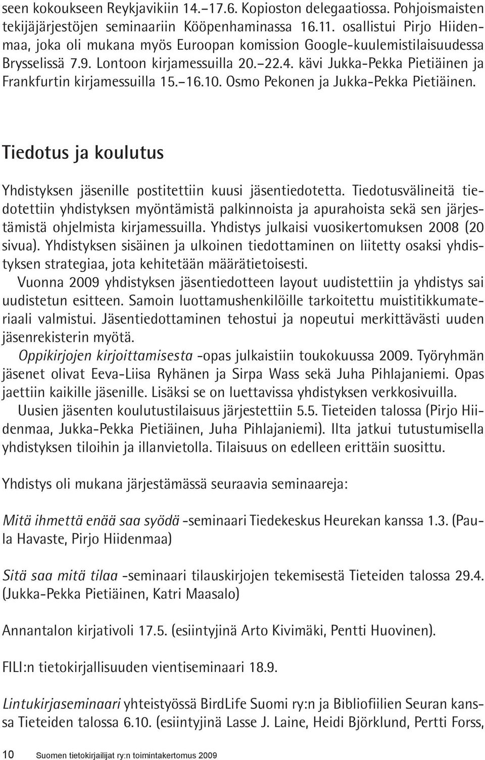 kävi Jukka-Pekka Pietiäinen ja Frankfurtin kirjamessuilla 15. 16.10. Osmo Pekonen ja Jukka-Pekka Pietiäinen. Tiedotus ja koulutus Yhdistyksen jäsenille postitettiin kuusi jäsentiedotetta.