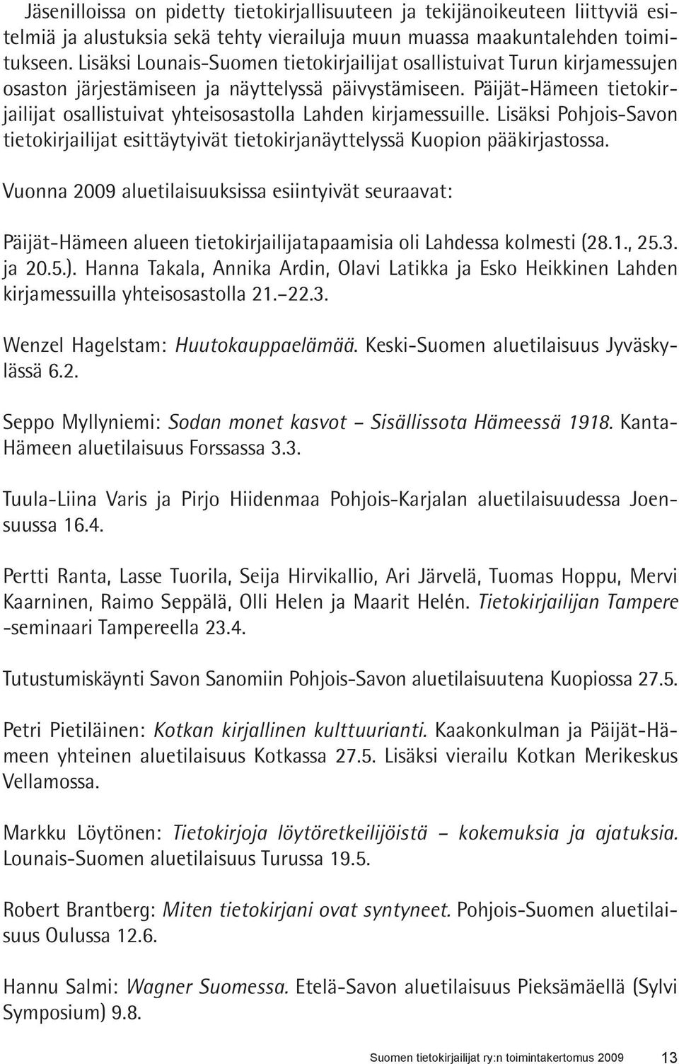 Päijät-Hämeen tietokirjailijat osallistuivat yhteisosastolla Lahden kirjamessuille. Lisäksi Pohjois-Savon tietokirjailijat esittäytyivät tietokirjanäyttelyssä Kuopion pääkirjastossa.