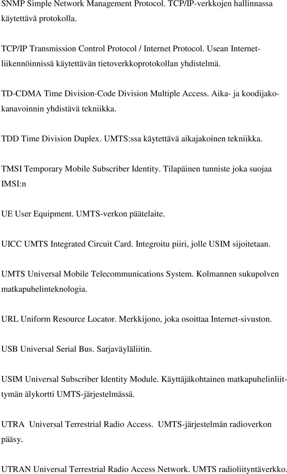 TDD Time Division Duplex. UMTS:ssa käytettävä aikajakoinen tekniikka. TMSI Temporary Mobile Subscriber Identity. Tilapäinen tunniste joka suojaa IMSI:n UE User Equipment. UMTS-verkon päätelaite.
