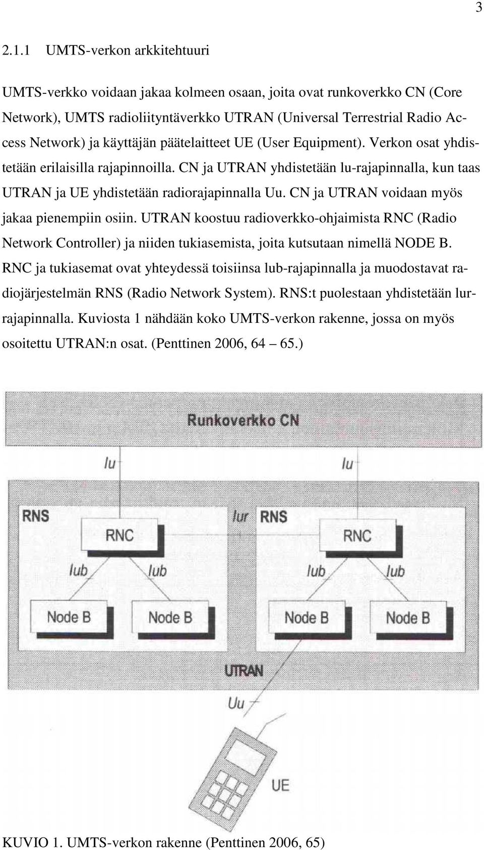 päätelaitteet UE (User Equipment). Verkon osat yhdistetään erilaisilla rajapinnoilla. CN ja UTRAN yhdistetään lu-rajapinnalla, kun taas UTRAN ja UE yhdistetään radiorajapinnalla Uu.