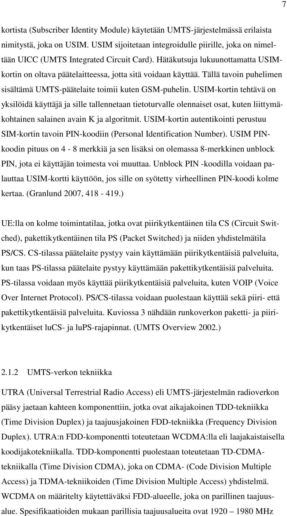 USIM-kortin tehtävä on yksilöidä käyttäjä ja sille tallennetaan tietoturvalle olennaiset osat, kuten liittymäkohtainen salainen avain K ja algoritmit.