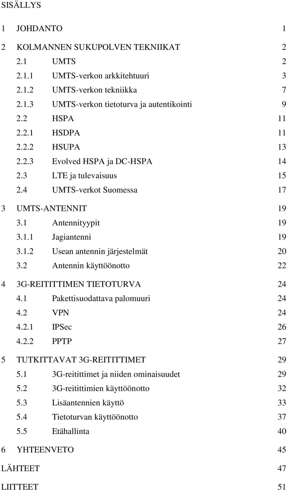 2 Antennin käyttöönotto 22 4 3G-REITITTIMEN TIETOTURVA 24 4.1 Pakettisuodattava palomuuri 24 4.2 VPN 24 4.2.1 IPSec 26 4.2.2 PPTP 27 5 TUTKITTAVAT 3G-REITITTIMET 29 5.