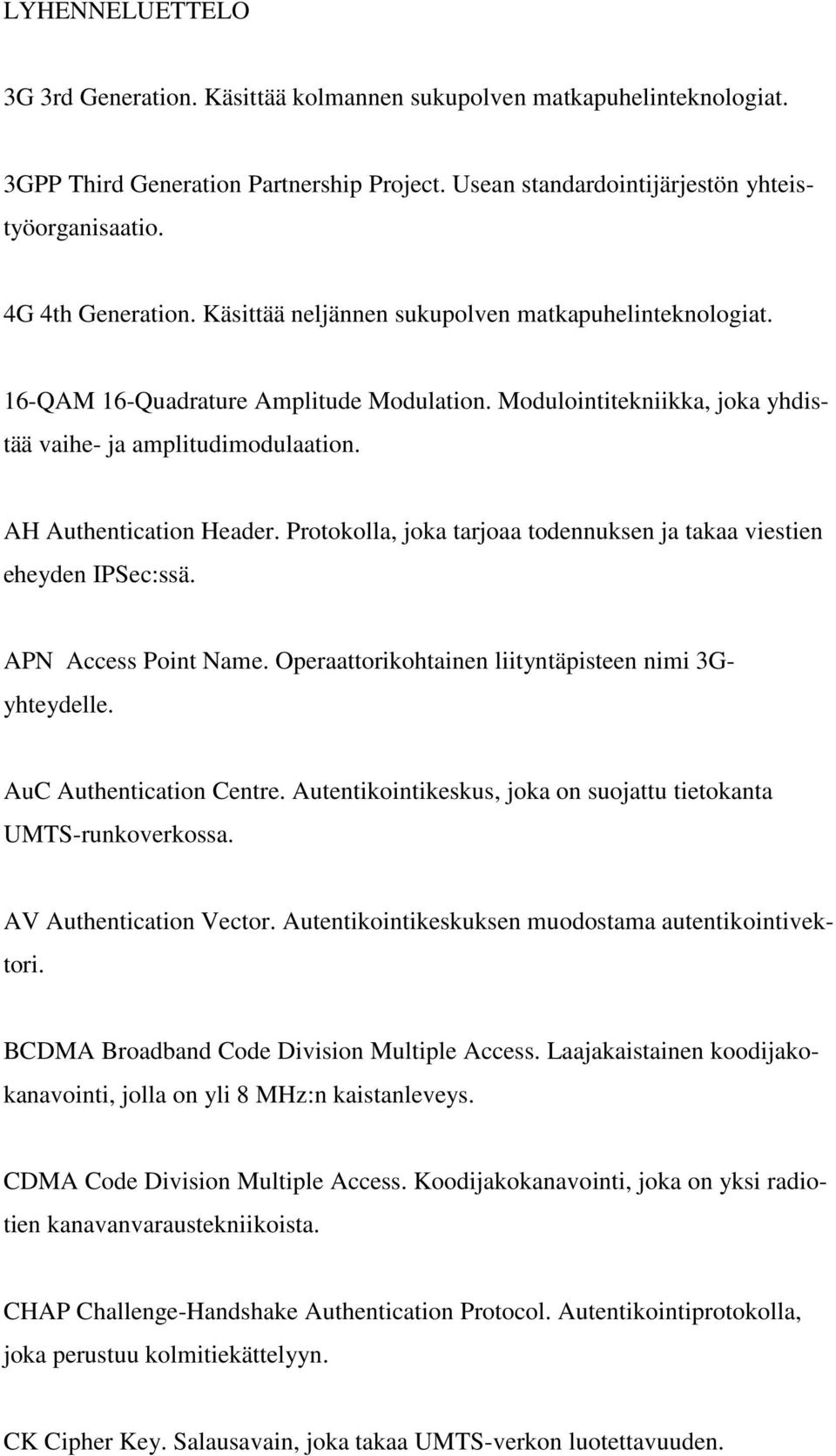 AH Authentication Header. Protokolla, joka tarjoaa todennuksen ja takaa viestien eheyden IPSec:ssä. APN Access Point Name. Operaattorikohtainen liityntäpisteen nimi 3Gyhteydelle.