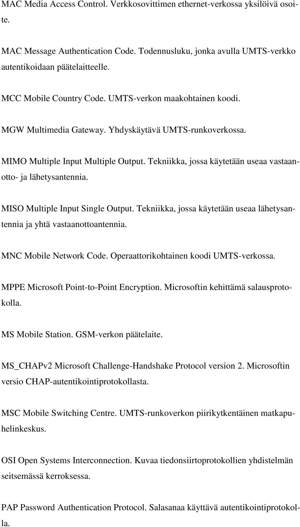 Tekniikka, jossa käytetään useaa vastaanotto- ja lähetysantennia. MISO Multiple Input Single Output. Tekniikka, jossa käytetään useaa lähetysantennia ja yhtä vastaanottoantennia.