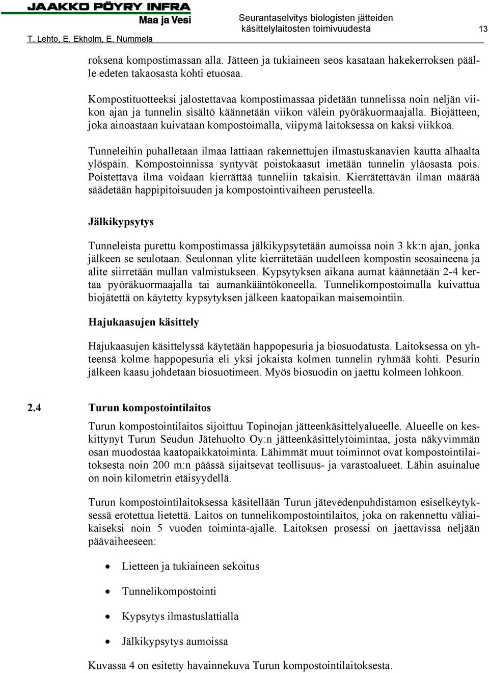 Biojätteen, joka ainoastaan kuivataan kompostoimalla, viipymä laitoksessa on kaksi viikkoa. Tunneleihin puhalletaan ilmaa lattiaan rakennettujen ilmastuskanavien kautta alhaalta ylöspäin.