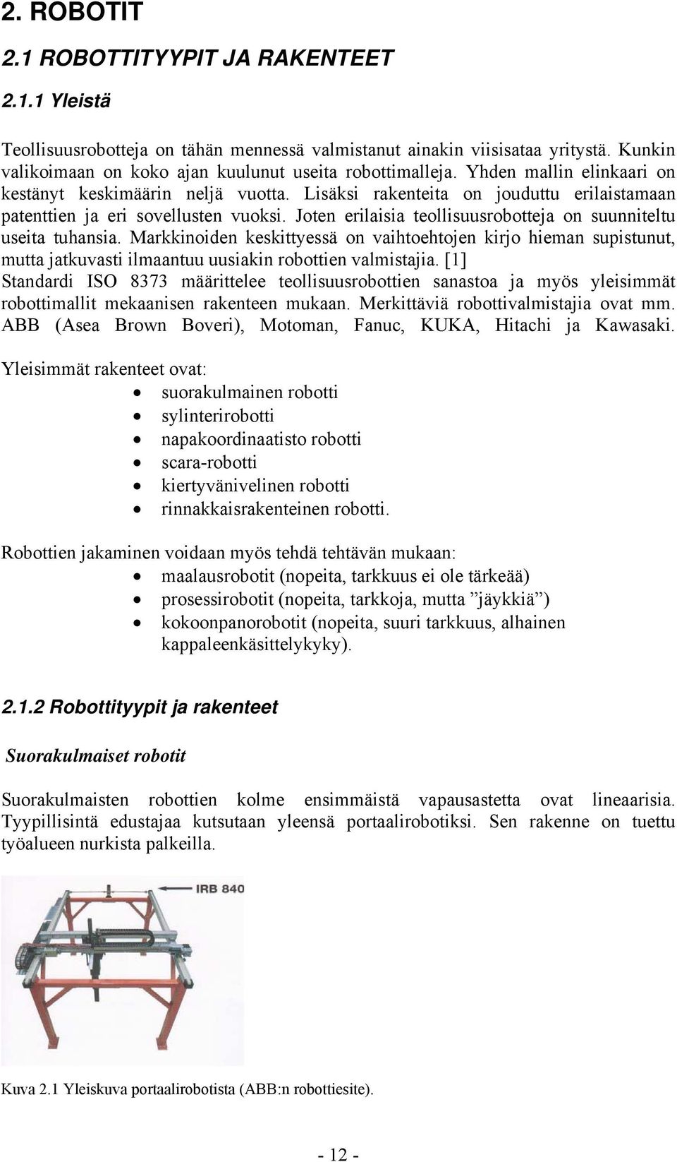 Joten erilaisia teollisuusrobotteja on suunniteltu useita tuhansia. Markkinoiden keskittyessä on vaihtoehtojen kirjo hieman supistunut, mutta jatkuvasti ilmaantuu uusiakin robottien valmistajia.