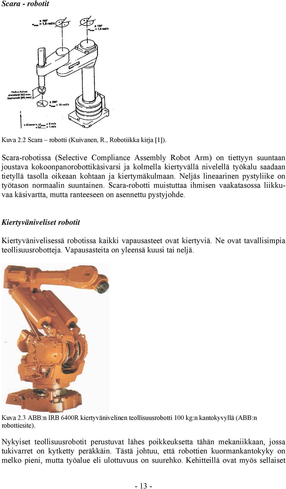 ja kiertymäkulmaan. Neljäs lineaarinen pystyliike on työtason normaalin suuntainen. Scara-robotti muistuttaa ihmisen vaakatasossa liikkuvaa käsivartta, mutta ranteeseen on asennettu pystyjohde.