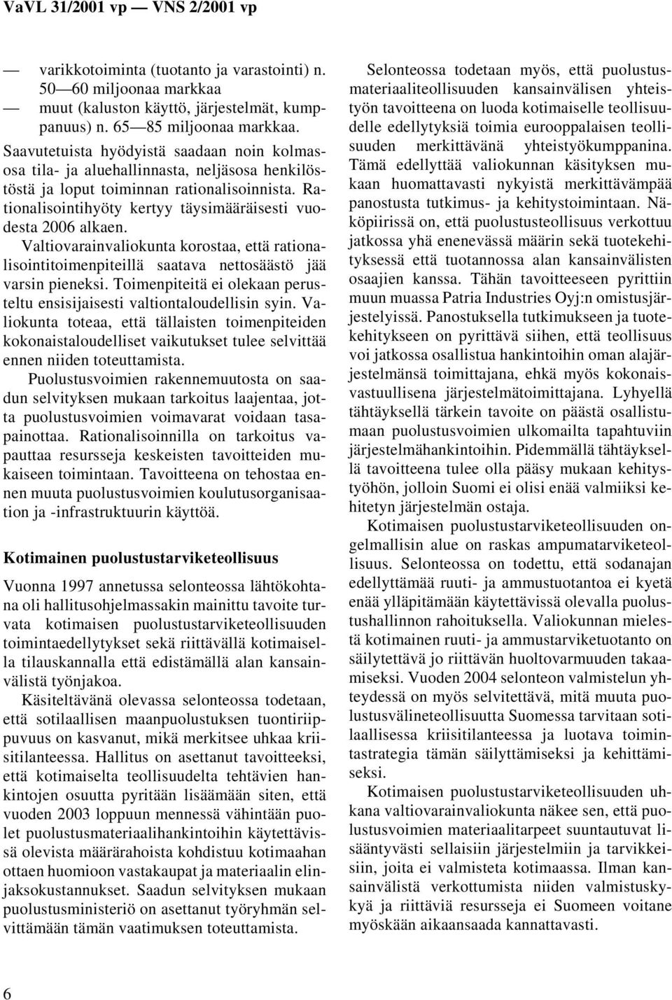 Rationalisointihyöty kertyy täysimääräisesti vuodesta 2006 alkaen. Valtiovarainvaliokunta korostaa, että rationalisointitoimenpiteillä saatava nettosäästö jää varsin pieneksi.