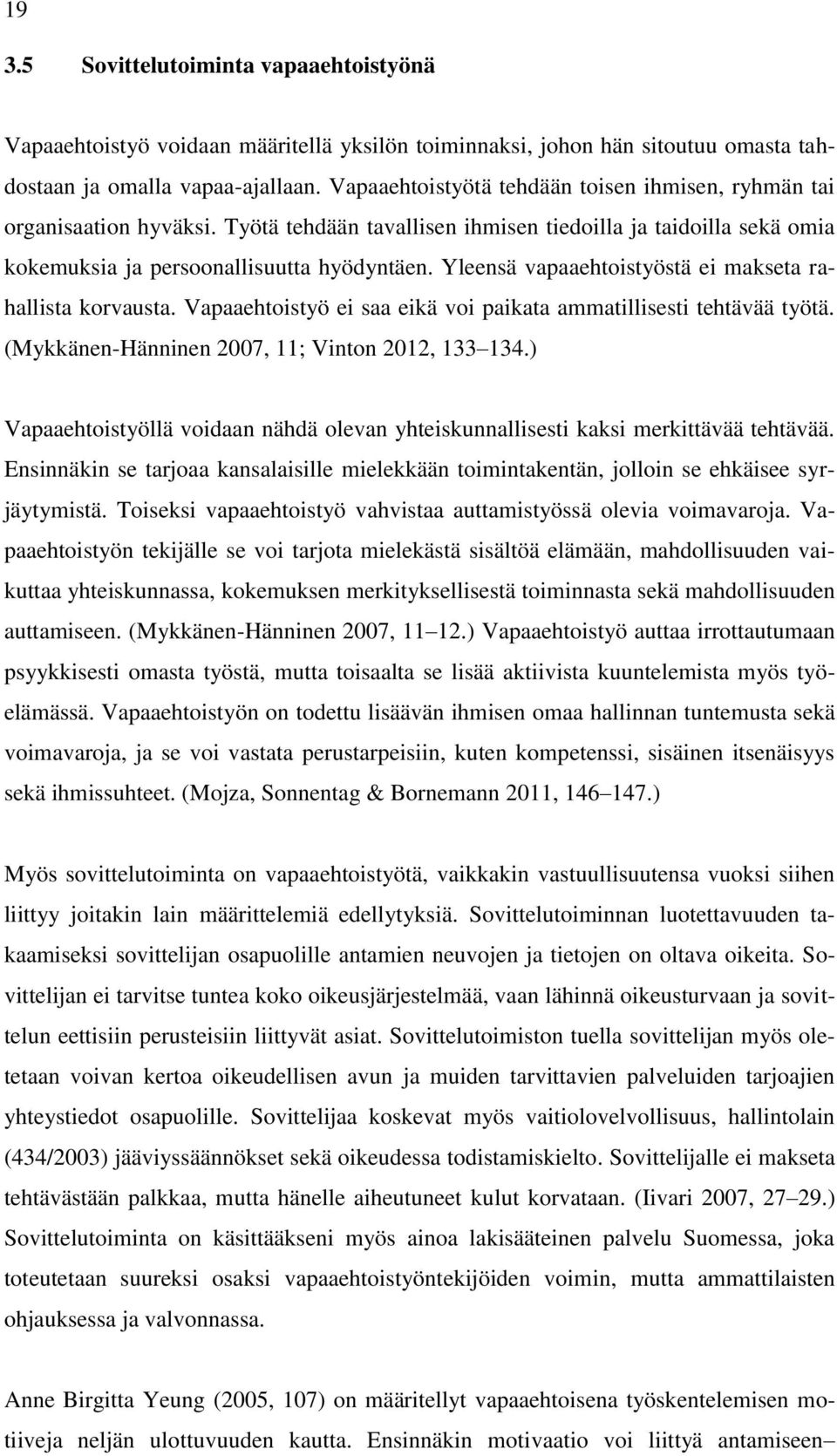 Yleensä vapaaehtoistyöstä ei makseta rahallista korvausta. Vapaaehtoistyö ei saa eikä voi paikata ammatillisesti tehtävää työtä. (Mykkänen-Hänninen 2007, 11; Vinton 2012, 133 134.