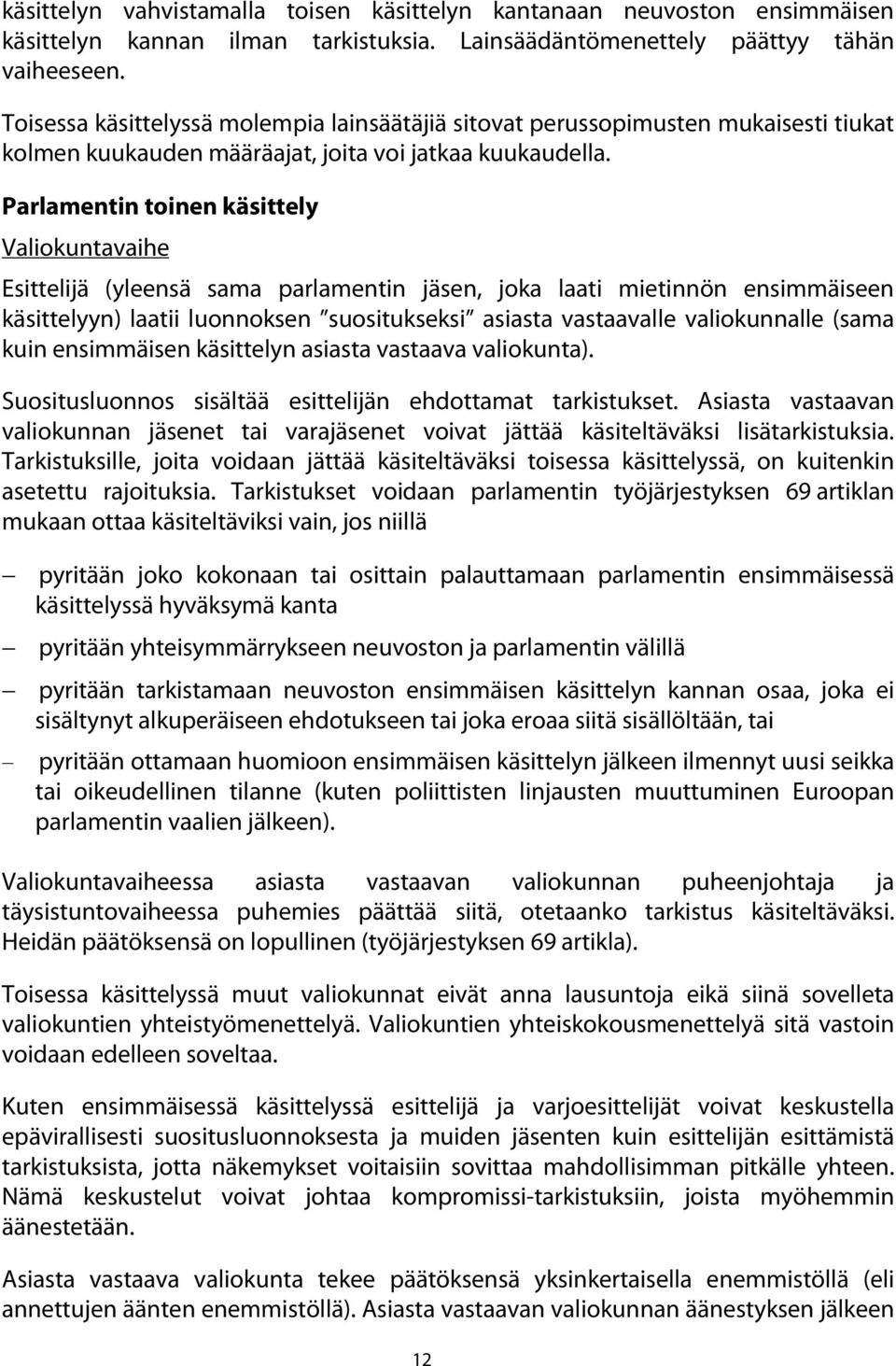 Parlamentin toinen käsittely Valiokuntavaihe Esittelijä (yleensä sama parlamentin jäsen, joka laati mietinnön ensimmäiseen käsittelyyn) laatii luonnoksen suositukseksi asiasta vastaavalle