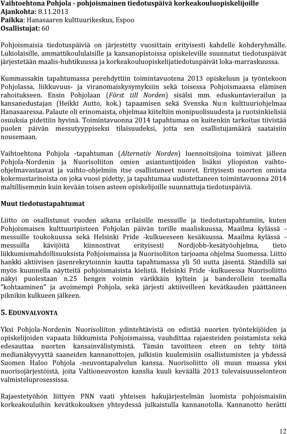 Lukiolaisille, ammattikoululaisille ja kansanopistoissa opiskeleville suunnatut tiedotuspäivät järjestetään maalis-huhtikuussa ja korkeakouluopiskelijatiedotuspäivät loka-marraskuussa.