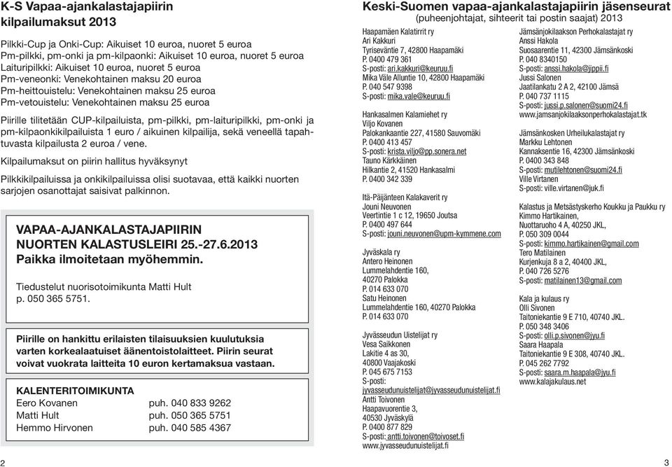 CUP-kilpailuista, pm-pilkki, pm-laituripilkki, pm-onki ja pm-kilpaonkikilpailuista 1 euro / aikuinen kilpailija, sekä veneellä tapahtuvasta kilpailusta 2 euroa / vene.